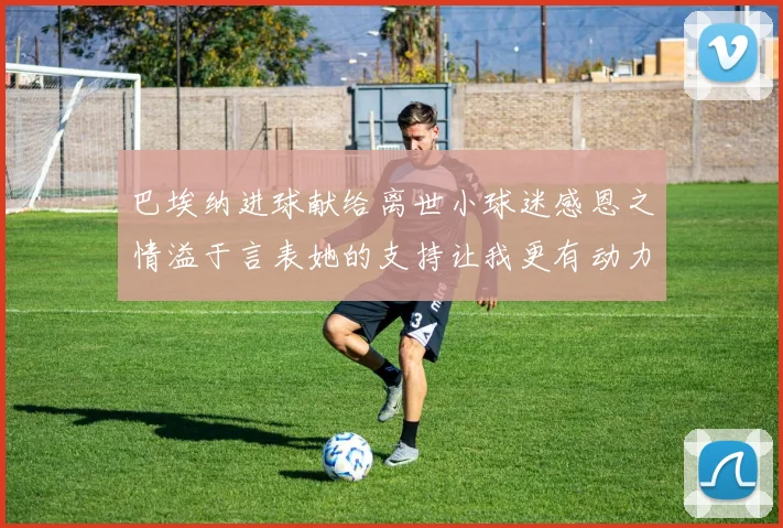 巴埃纳进球献给离世小球迷感恩之情溢于言表她的支持让我更有动力