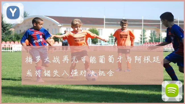梅罗大战再无可能葡萄牙与阿根廷或将错失八强对决机会