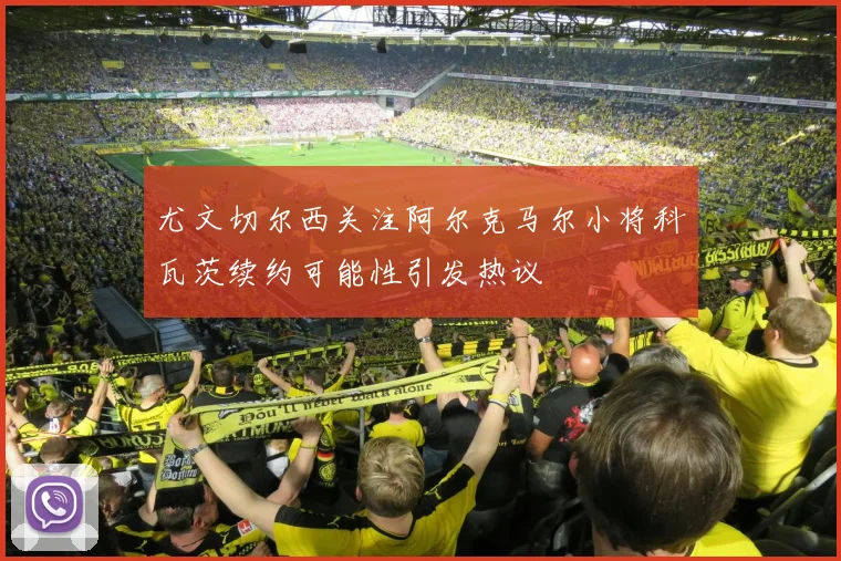 尤文切尔西关注阿尔克马尔小将科瓦茨续约可能性引发热议