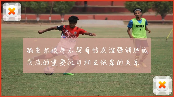 钱查尔谈与东契奇的友谊强调坦诚交流的重要性与相互依靠的关系