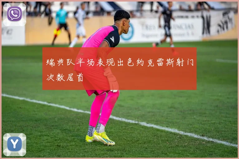 瑞典队半场表现出色约克雷斯射门次数居首
